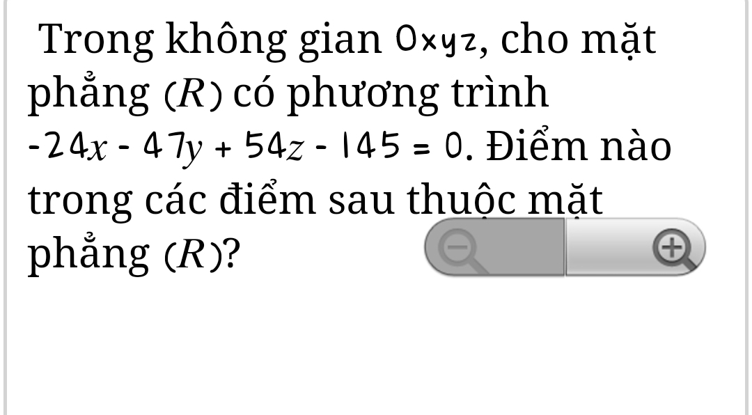 Trong không gian 0xyz , cho mặt
phẳng (R) có phương trình
-24x-47y+54z-145=0. Điểm nào
trong các điểm sau thuộc mặt
phẳng (R)?