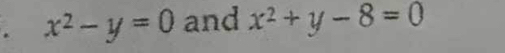 x^2-y=0 and x^2+y-8=0