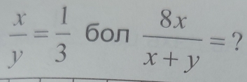  x/y = 1/3  бол  8x/x+y = ?