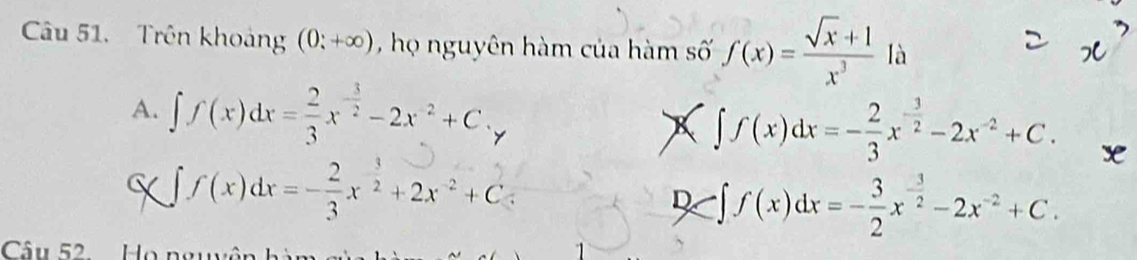 Trên khoảng (0;+∈fty ) , họ nguyên hàm của hàm số f(x)= (sqrt(x)+1)/x^3  là
x
A. ∈t f(x)dx= 2/3 x^(-frac 3)2-2x^2+C.y ∈t f(x)dx=- 2/3 x^(-frac 3)2-2x^(-2)+C. x
a ∈t f(x)dx=- 2/3 x^(frac 3)2+2x^(-2)+C 、
D · ∈t f(x)dx=- 3/2 x^(-frac 3)2-2x^(-2)+C. 
Câu 52 Họ nguy