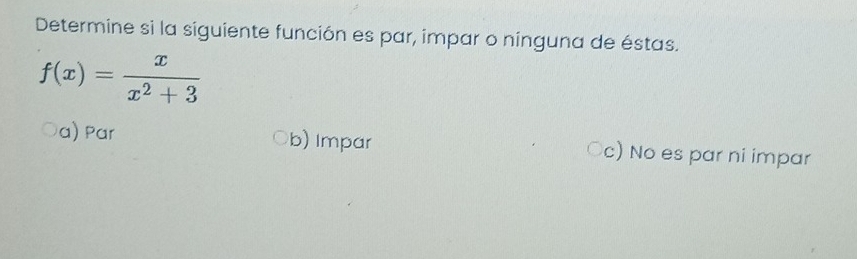 Determine si la siguiente función es par, impar o nínguna de éstas.
f(x)= x/x^2+3 
a) Par b) Impar ○c) No es par ni impar