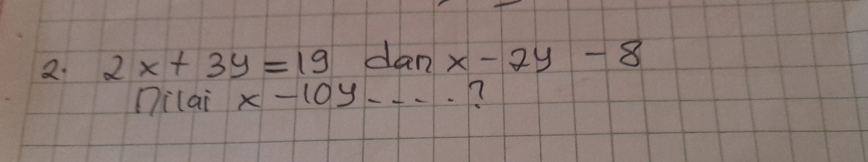 2x+3y=19 dan x-2y-8
Dilai x-10y-... 7