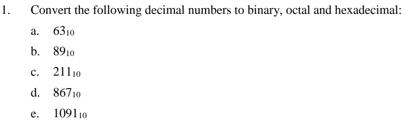 Convert the following decimal numbers to binary, octal and hexadecimal: 
a. 63_10
b. 89_10
c. 211_10
d. 867_10
e. 1091_10