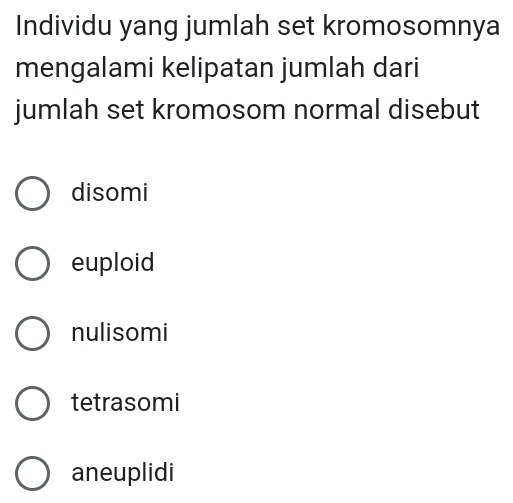 Individu yang jumlah set kromosomnya
mengalami kelipatan jumlah dari
jumlah set kromosom normal disebut
disomi
euploid
nulisomi
tetrasomi
aneuplidi