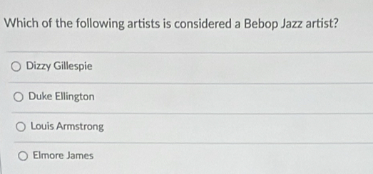 Which of the following artists is considered a Bebop Jazz artist?
Dizzy Gillespie
Duke Ellington
Louis Armstrong
Elmore James