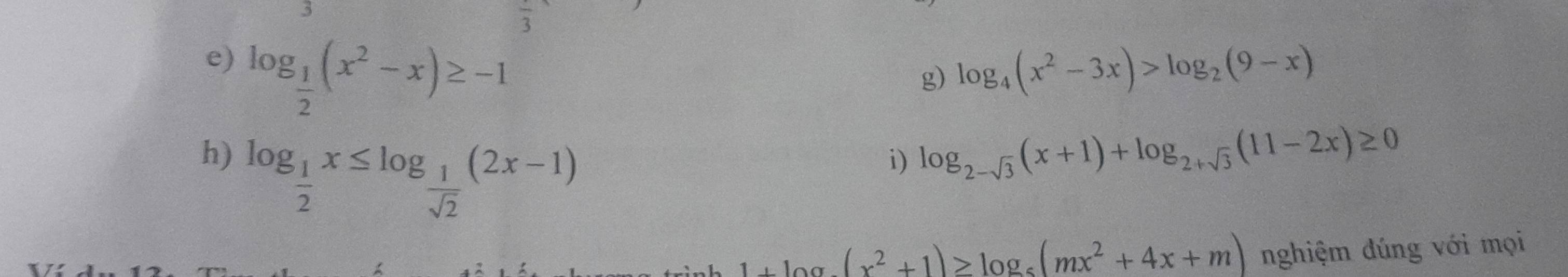 overline 3
e) log _ 1/2 (x^2-x)≥ -1 log _4(x^2-3x)>log _2(9-x)
g) 
h) log _ 1/2 x≤ log _ 1/sqrt(2) (2x-1)
i) log _2-sqrt(3)(x+1)+log _2+sqrt(3)(11-2x)≥ 0
a(x^2+1)≥slant log _5(mx^2+4x+m) nghiệm đúng với mọi