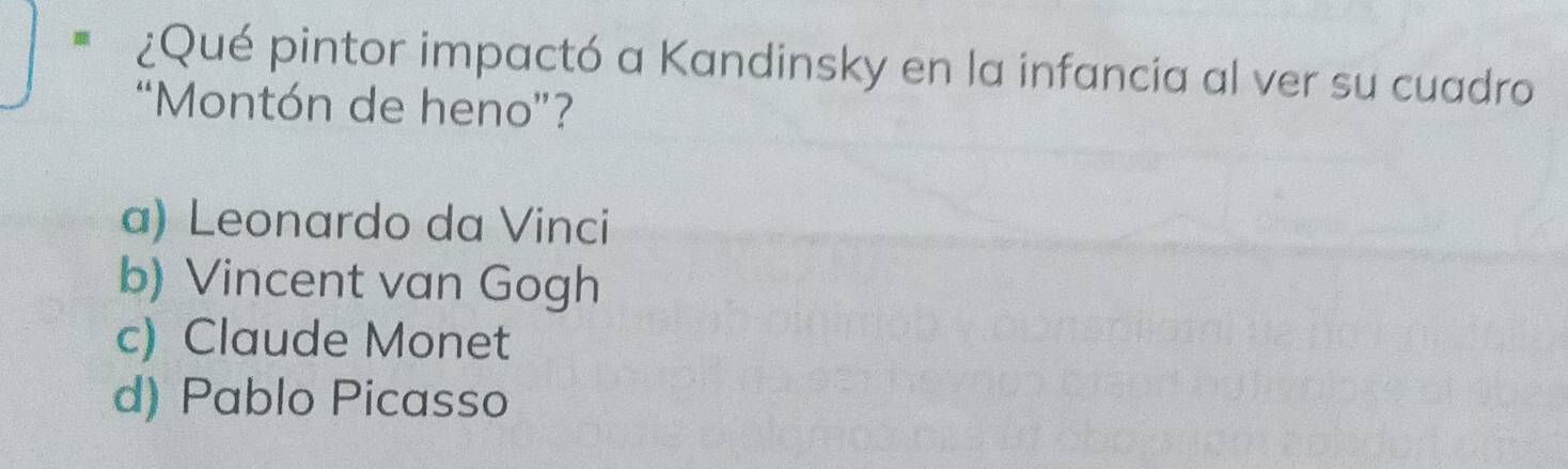 ¿Qué pintor impactó a Kandinsky en la infancia al ver su cuadro
“Montón de heno”?
a) Leonardo da Vinci
b) Vincent van Gogh
c) Claude Monet
d) Pablo Picasso