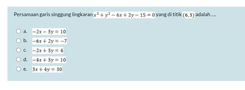 Persamaan garis singgung lingkaran x^2+y^2-6x+2y-15=0 yang di titik (6,3) adalah ....
a. -2x-3y=10
b. -6x+2y=-7
C. -2x+3y=4
d. -4x+3y=10
e. 3x+4y=30