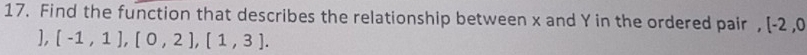 Find the function that describes the relationship between x and Y in the ordered pair , [-2,0
], [-1,1], [0,2], [1,3].