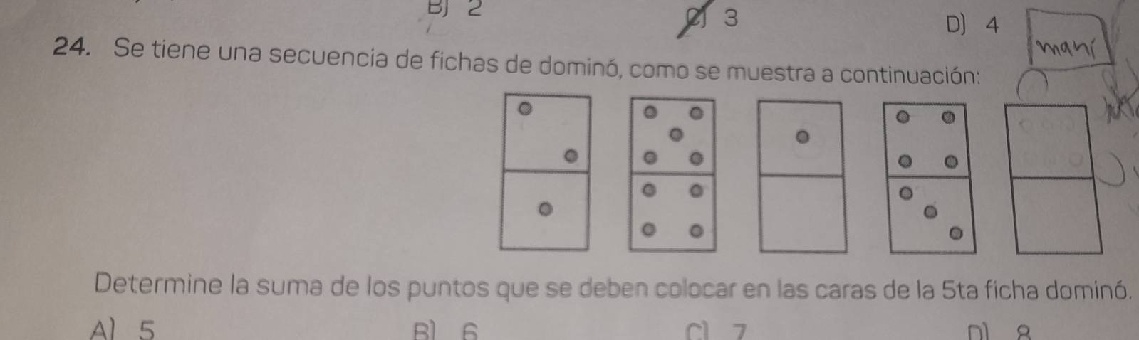 BJ 2
2 3 D 4
mayí
24. Se tiene una secuencia de fichas de dominó, como se muestra a continuación:
。
.
Determine la suma de los puntos que se deben colocar en las caras de la 5ta ficha dominó.
Al 5 Bl 6 c1 7 n1 8