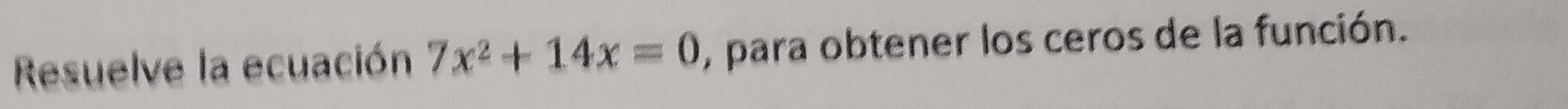 Resuelve la ecuación 7x^2+14x=0 , para obtener los ceros de la función.