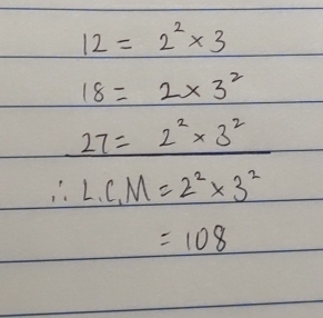 12=2^2* 3
18=2* 3^2
27=2^2* 3^2
∴ L.C_1M=2^2* 3^2
=108