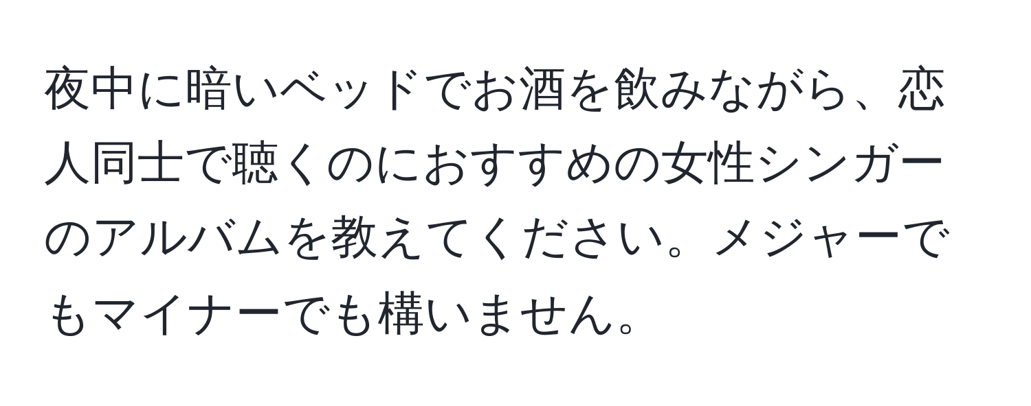 夜中に暗いベッドでお酒を飲みながら、恋人同士で聴くのにおすすめの女性シンガーのアルバムを教えてください。メジャーでもマイナーでも構いません。