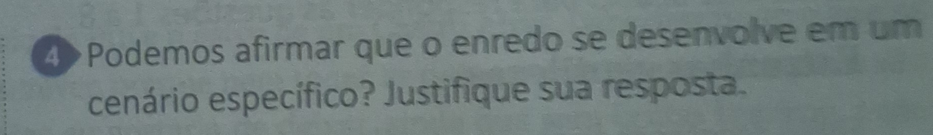 4> Podemos afirmar que o enredo se desenvolve em um 
cenário específico? Justifique sua resposta.