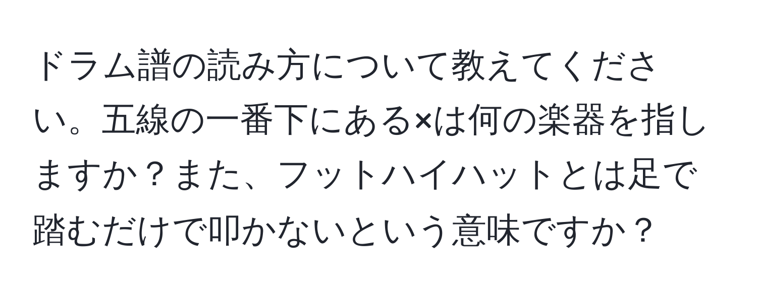 ドラム譜の読み方について教えてください。五線の一番下にある×は何の楽器を指しますか？また、フットハイハットとは足で踏むだけで叩かないという意味ですか？