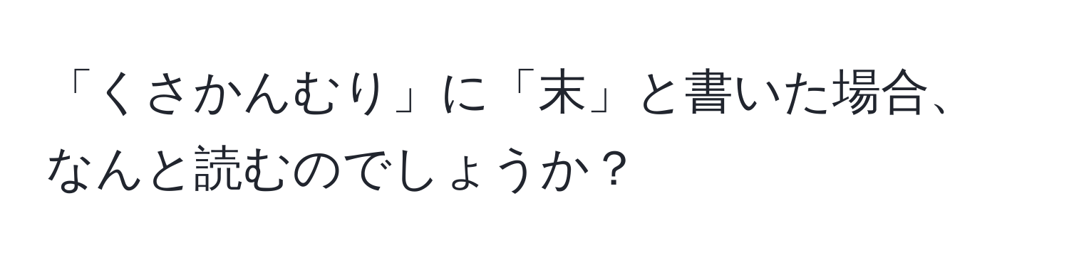 「くさかんむり」に「末」と書いた場合、なんと読むのでしょうか？