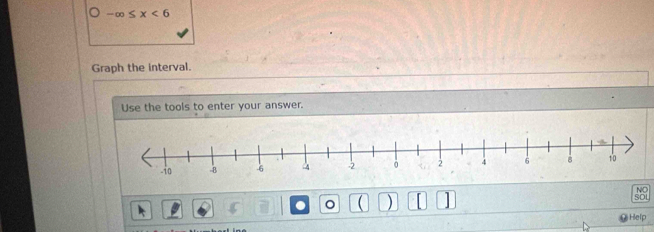 -∈fty ≤ x<6</tex> 
Graph the interval. 
Use the tools to enter your answer. 
NO 
a 。 ( ) SOL 
Help