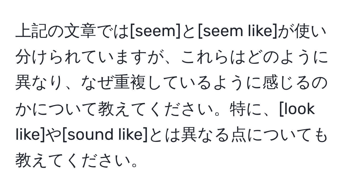 上記の文章では[seem]と[seem like]が使い分けられていますが、これらはどのように異なり、なぜ重複しているように感じるのかについて教えてください。特に、[look like]や[sound like]とは異なる点についても教えてください。