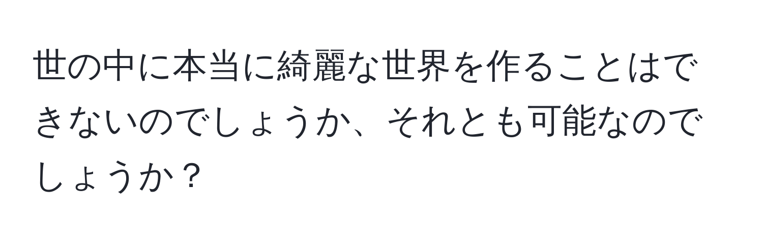 世の中に本当に綺麗な世界を作ることはできないのでしょうか、それとも可能なのでしょうか？