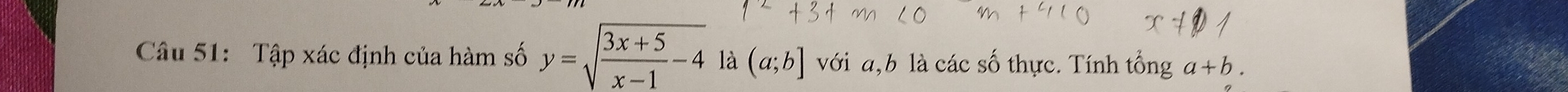 Tập xác định của hàm số y=sqrt(frac 3x+5)x-1-4 là (a;b] với a, b là các số thực. Tính tổng a+b.