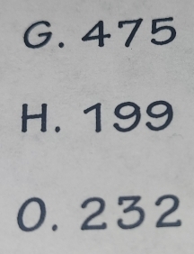 G. 475
H. 199
0. 232