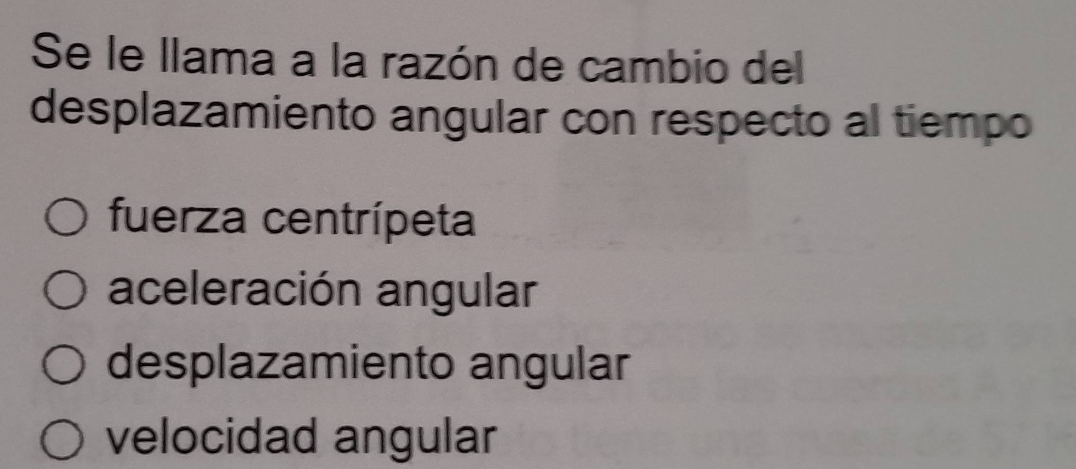 Se le llama a la razón de cambio del
desplazamiento angular con respecto al tiempo
fuerza centrípeta
aceleración angular
desplazamiento angular
velocidad angular