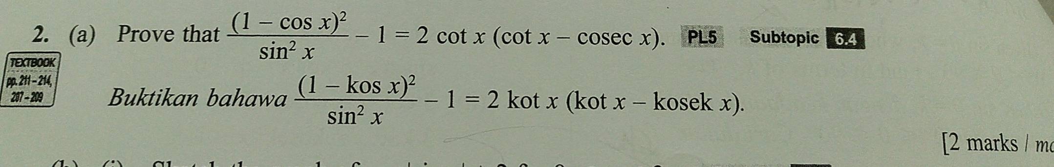 Prove that frac (1-cos x)^2sin^2x-1=2cot x(cot x-cosec x). PL5 Subtopic 6.4
TEXTBOOK
pp. 211 - 214,
207 - 209 Buktikan bahawa frac (1-kosx)^2sin^2x-1=2 kot x (kot x-kosekx)
[2 marks / mo