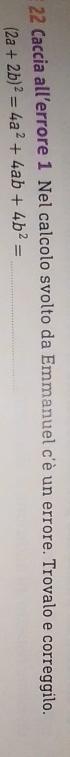 Caccia all’errore 1 Nel calcolo svolto da Emmanuel c'è un errore. Trovalo e correggilo.
(2a+2b)^2=4a^2+4ab+4b^2= _