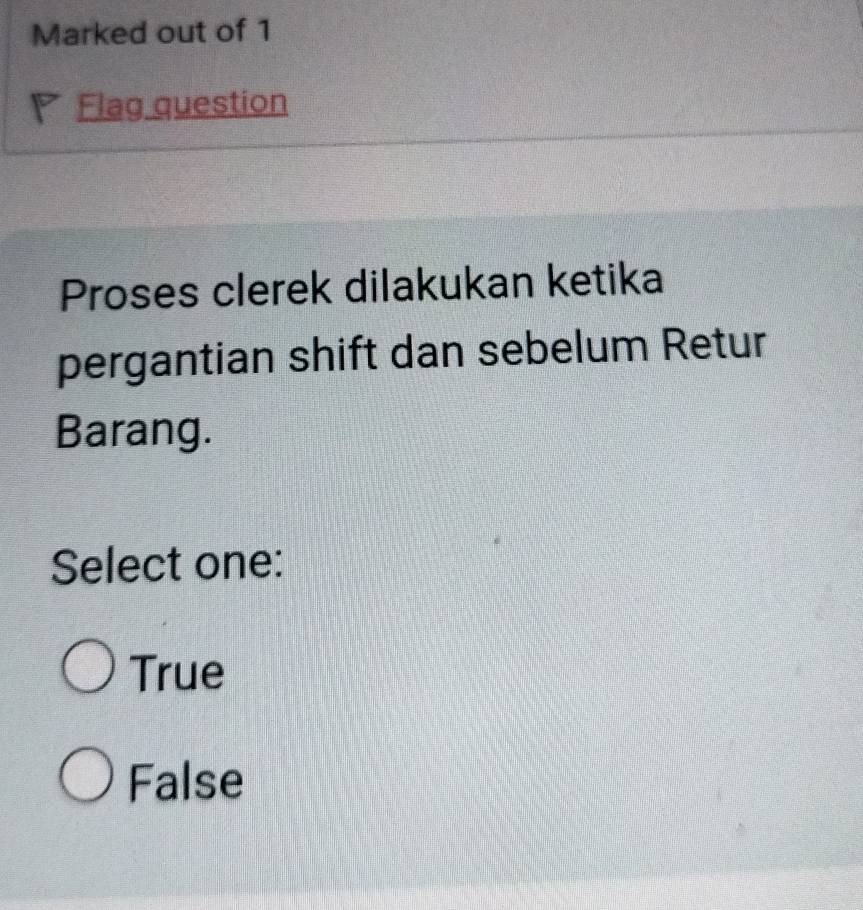 Marked out of 1
P Flag question
Proses clerek dilakukan ketika
pergantian shift dan sebelum Retur
Barang.
Select one:
True
False