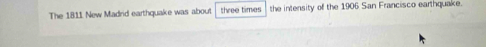 The 1811 New Madrid earthquake was about three times the intensity of the 1906 San Francisco earthquake.