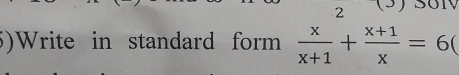 2 
5)Write in standard form  x/x+1 + (x+1)/x =6(