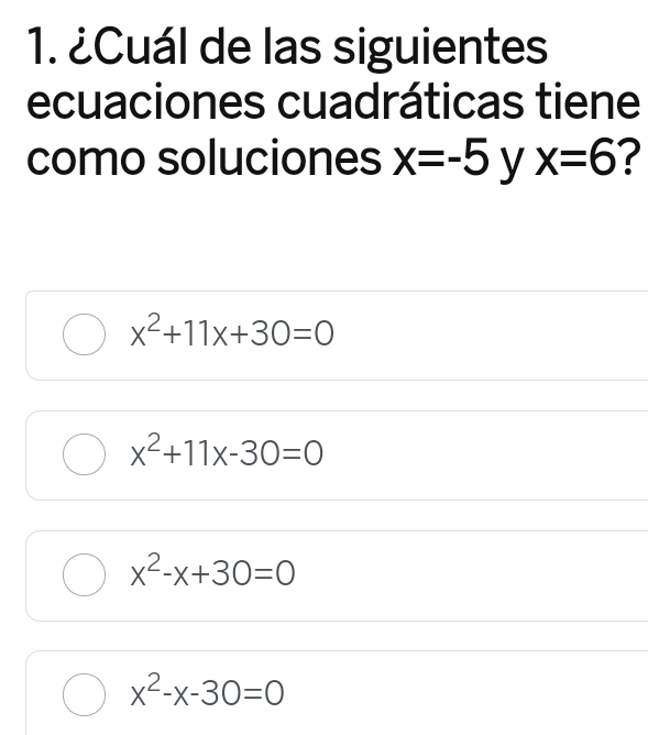 ¿Cuál de las siguientes
ecuaciones cuadráticas tiene
como soluciones x=-5 y x=6 ?
x^2+11x+30=0
x^2+11x-30=0
x^2-x+30=0
x^2-x-30=0