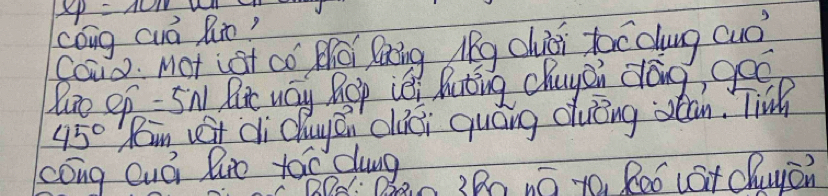 xp=10m
cóng cuá Run? 
Coud. Mot iat co Moi Raing Mhg chuci tocdoung cuo? 
uo ef- Sn But way Rop iei Auting chuysi dong, geo
45° Rin vet di dhuyen cluci quáng dvèng stān. Tinh 
cóng Quá lre toc dung 
n 3Bn nó t0. Reó cat Chuyán