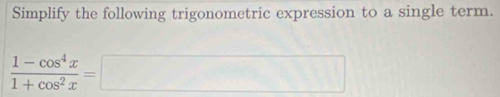 Simplify the following trigonometric expression to a single term.
 (1-cos^4x)/1+cos^2x =□