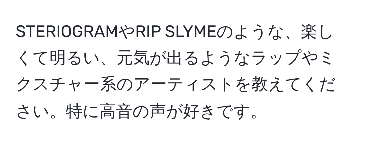 STERIOGRAMやRIP SLYMEのような、楽しくて明るい、元気が出るようなラップやミクスチャー系のアーティストを教えてください。特に高音の声が好きです。