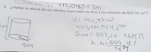 ¿Hallar la altura de un cilindro cuyo radio es 4cm y su volumen de 603,18cm^3 ?