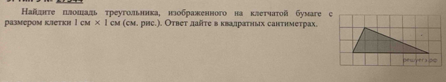 Найлднте πлошадь треугольника, нзображенного на клетчатой бумаге с 
размером клΙетки 1CM* 1CM (см. рис.). Ответ дайте в квадратньх сантиметрах. 
pewyérapф