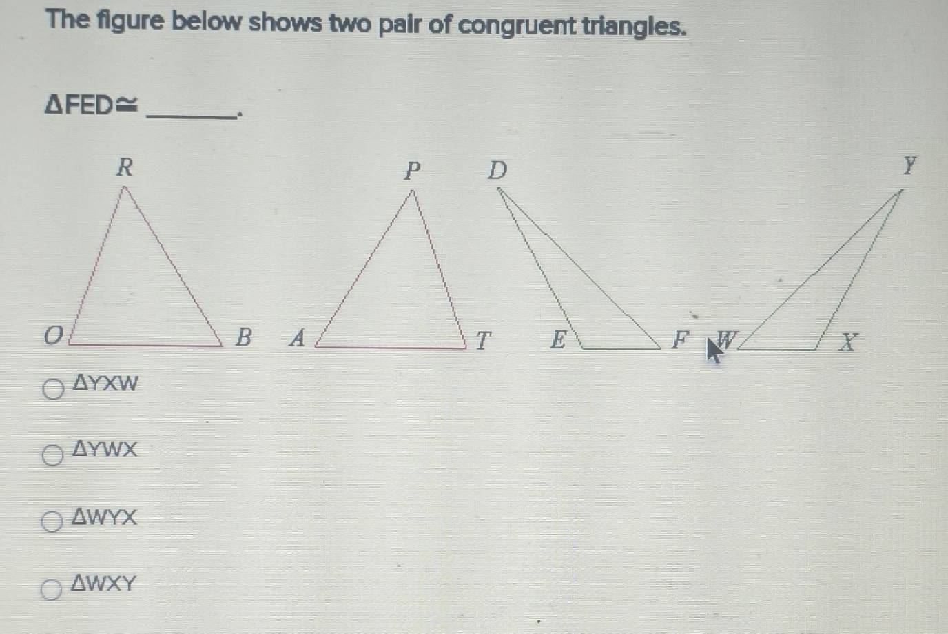 The figure below shows two pair of congruent triangles.
△ FED≌ _
à
△ YXW
△ YWX
△ WYX
△ WXY