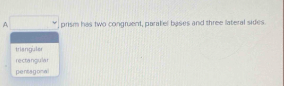 A □ prism has two congruent, parallel bases and three lateral sides.
triangular
rectangular
pentagonal