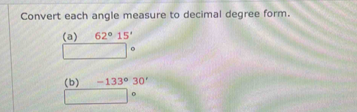 Convert each angle measure to decimal degree form. 
(a) 62°15'
o 
(b) -133°30'
□°