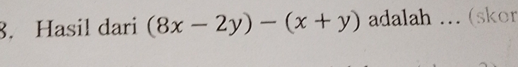 Hasil dari (8x-2y)-(x+y) adalah ... (skor