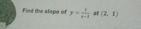 Find the slope of y= 1/x-1  at (2,1)