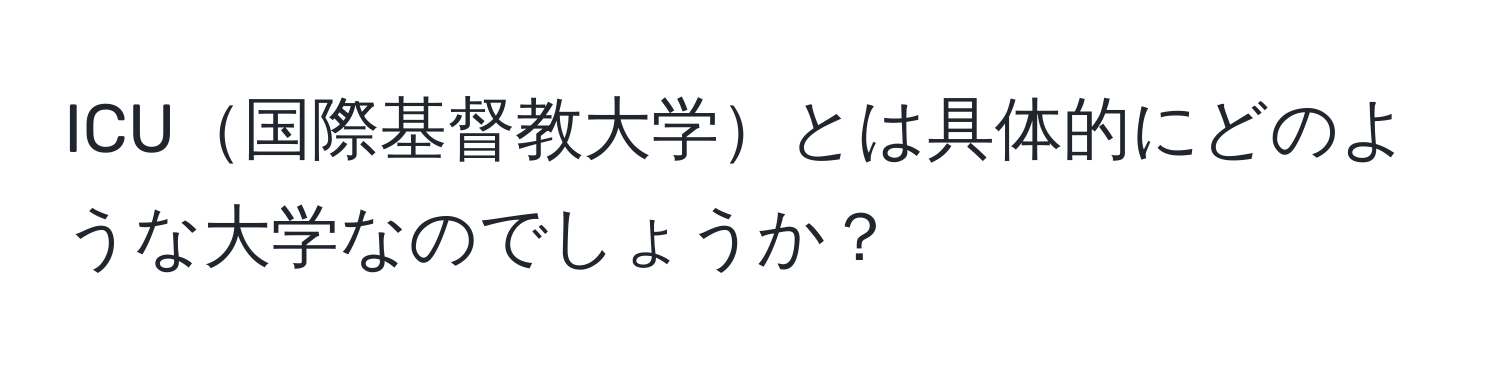 ICU国際基督教大学とは具体的にどのような大学なのでしょうか？