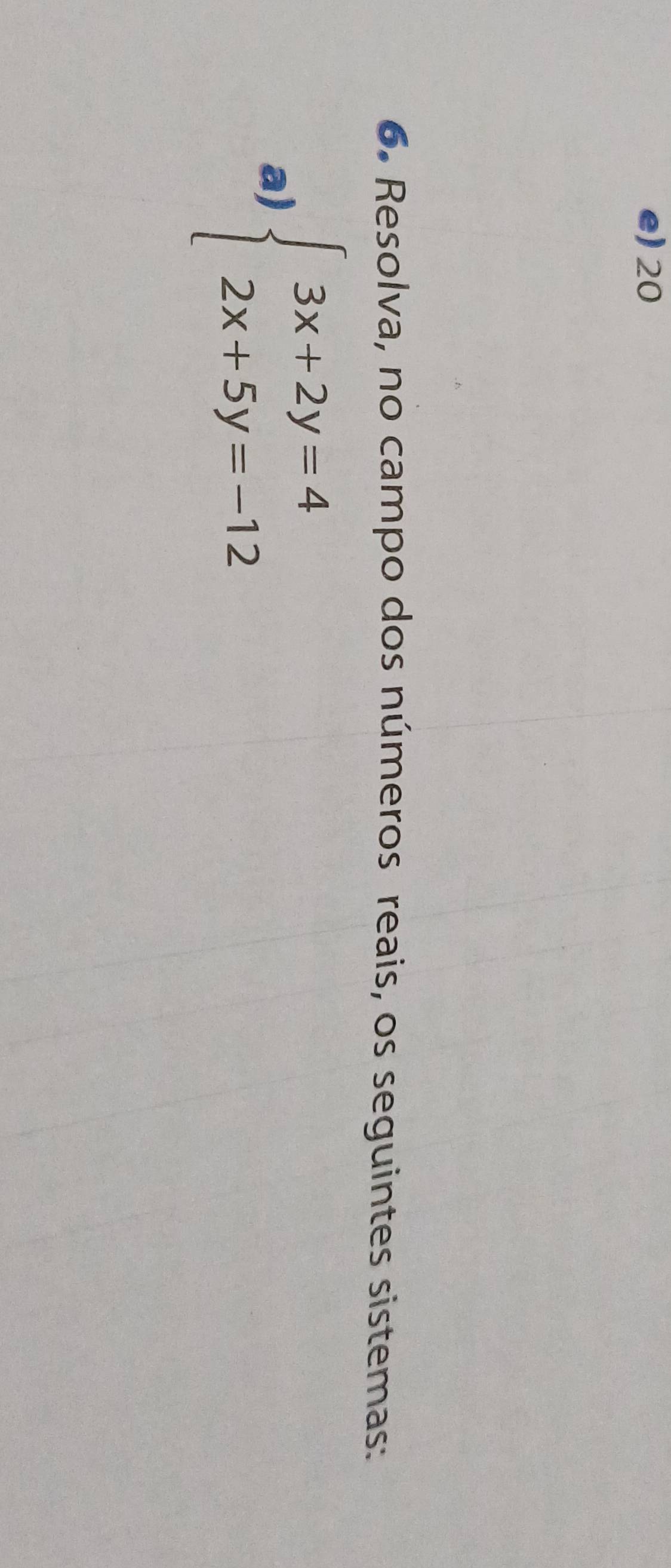 e) 20
6. Resolva, no campo dos números reais, os seguintes sistemas:
a) beginarrayl 3x+2y=4 2x+5y=-12endarray.