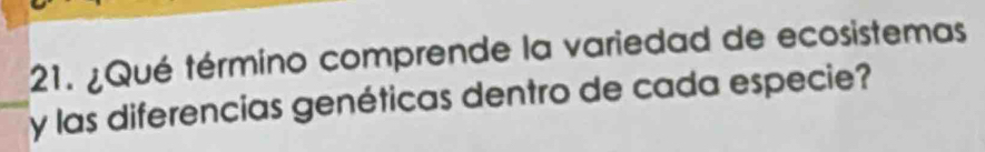 ¿Qué término comprende la variedad de ecosistemas 
y las diferencias genéticas dentro de cada especie?