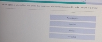 Which option is selected in a user profile that requires an administrative password to make changes to a profile?
D () () |
Administrator
Stancland
itvenile
Profected