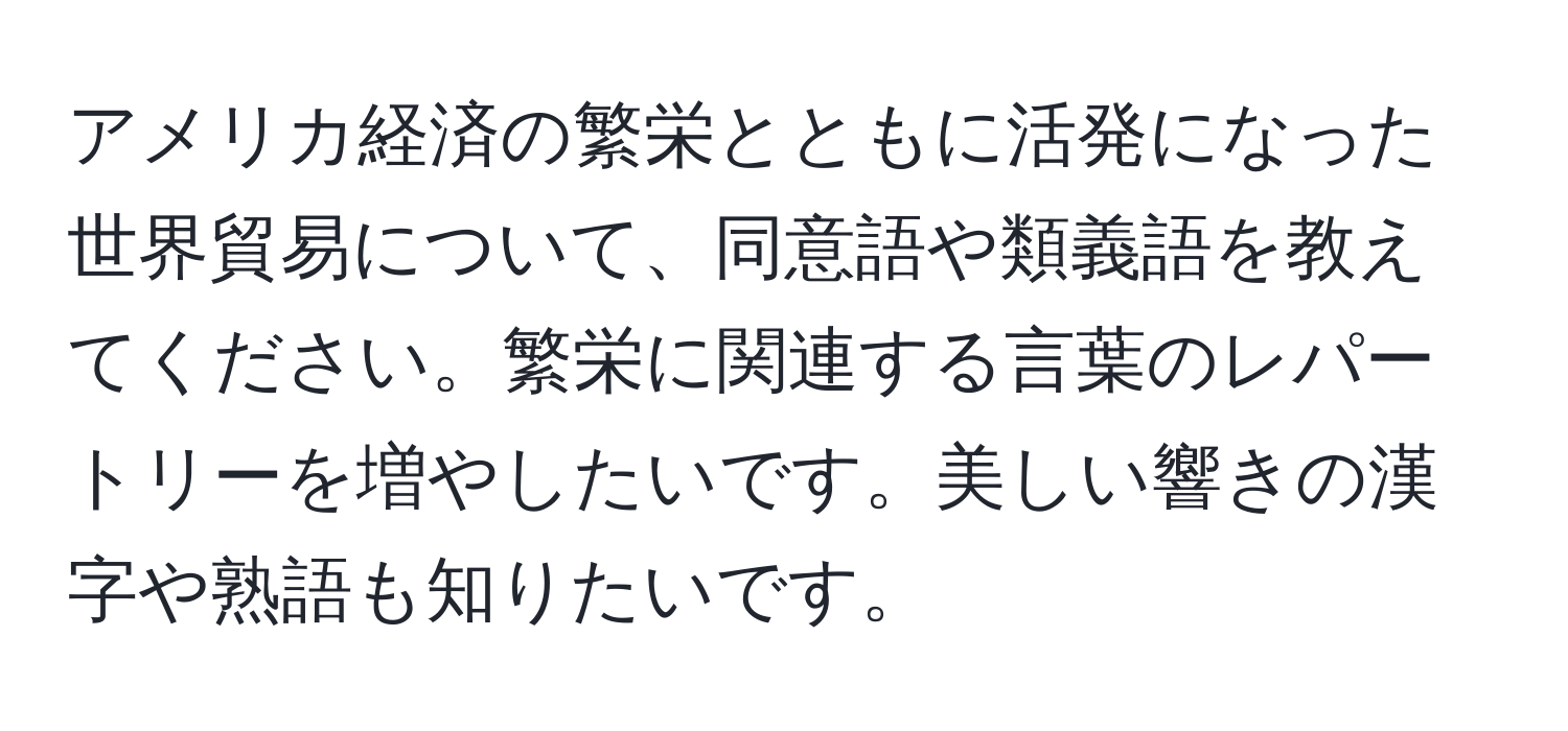 アメリカ経済の繁栄とともに活発になった世界貿易について、同意語や類義語を教えてください。繁栄に関連する言葉のレパートリーを増やしたいです。美しい響きの漢字や熟語も知りたいです。