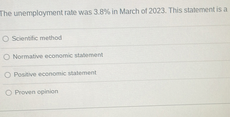 The unemployment rate was 3.8% in March of 2023. This statement is a
Scientific method
Normative economic statement
Positive economic statement
Proven opinion