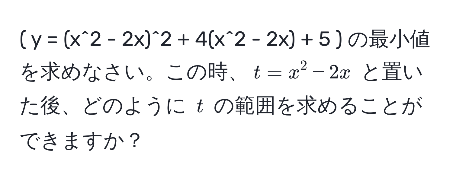 ( y = (x^2 - 2x)^2 + 4(x^2 - 2x) + 5 ) の最小値を求めなさい。この時、( t = x^2 - 2x ) と置いた後、どのように ( t ) の範囲を求めることができますか？