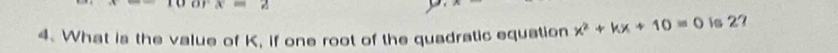 0orx=2
4. What is the value of K, if one root of the quadratic equation x^2+kx+10=0 is 27